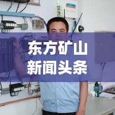 東方礦山新聞頭條，掌握礦業(yè)行業(yè)最新動態(tài)，引領(lǐng)發(fā)展新趨勢
