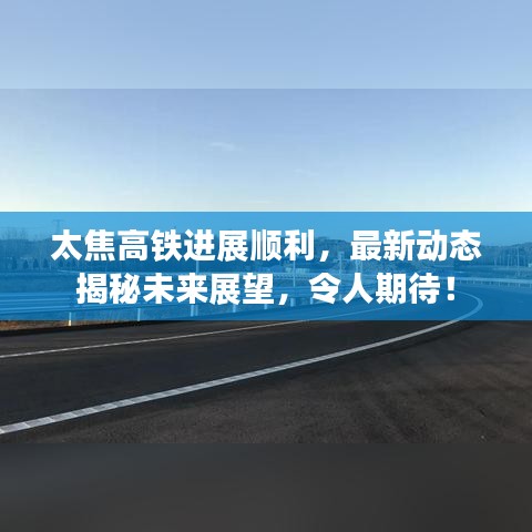 太焦高鐵進展順利，最新動態(tài)揭秘未來展望，令人期待！